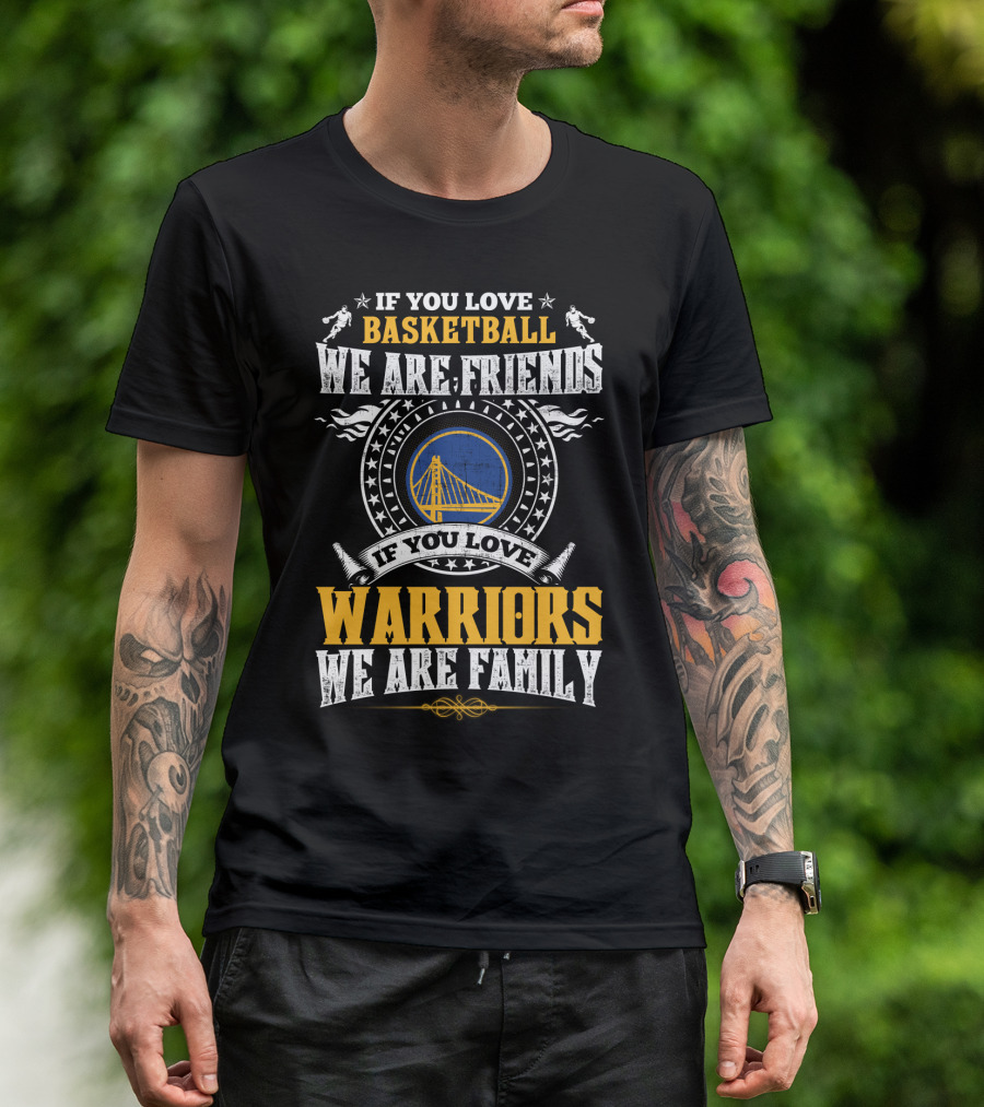 If You Love Basketball We Are Friends If You Love Warriors We Are Family T-Shirt
