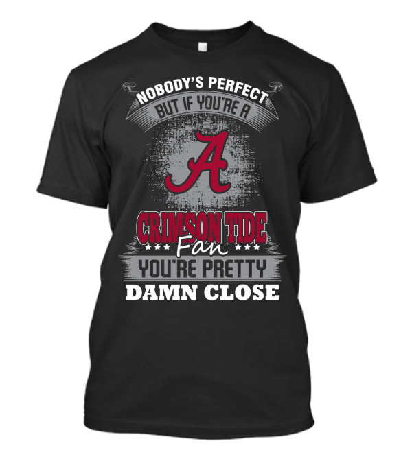 Nobody's Perfect But If You're A Crimson Tide Fan You're Pretty Damn Close T-Shirt