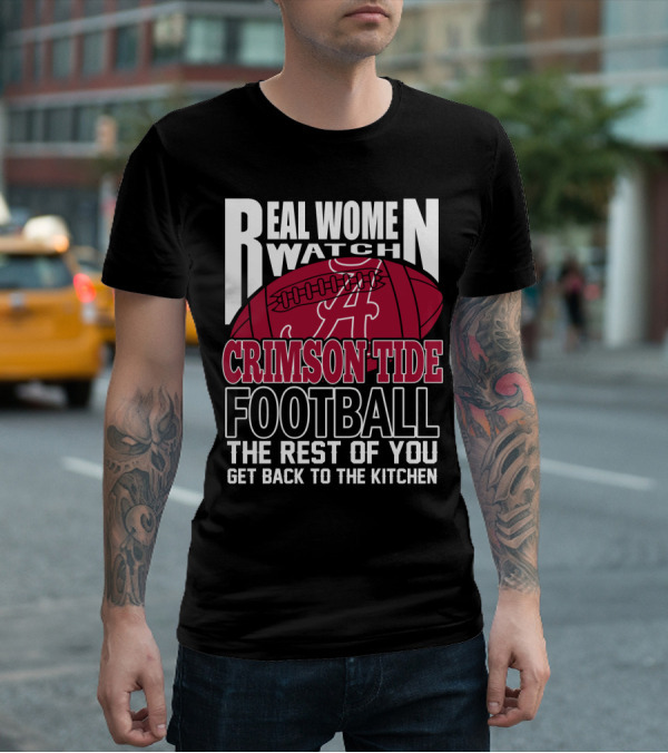 Real Women Watch Alabama Crimson Tide Football Get Back To The Kitchen T-Shirt