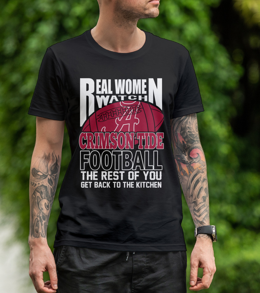 Real Women Watch Alabama Crimson Tide Football Get Back To The Kitchen T-Shirt