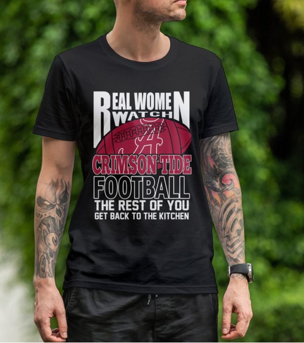 Real Women Watch Alabama Crimson Tide Football Get Back To The Kitchen T-Shirt