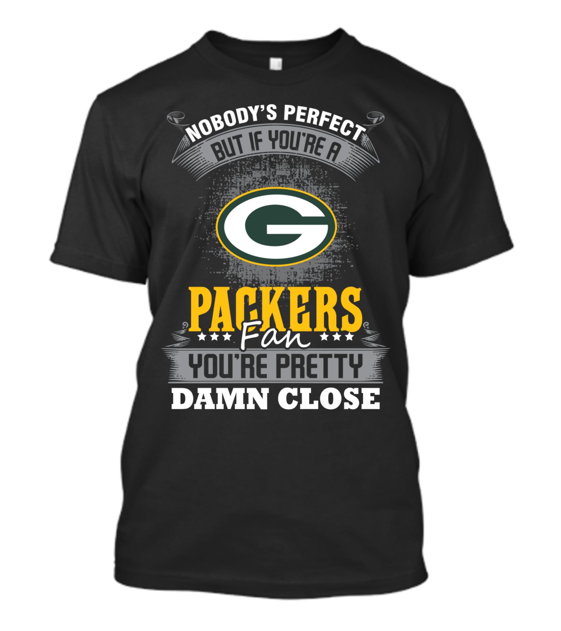 Green Bay Packers Fan Nobody's Perfect You're Pretty Damn Close T-Shirt