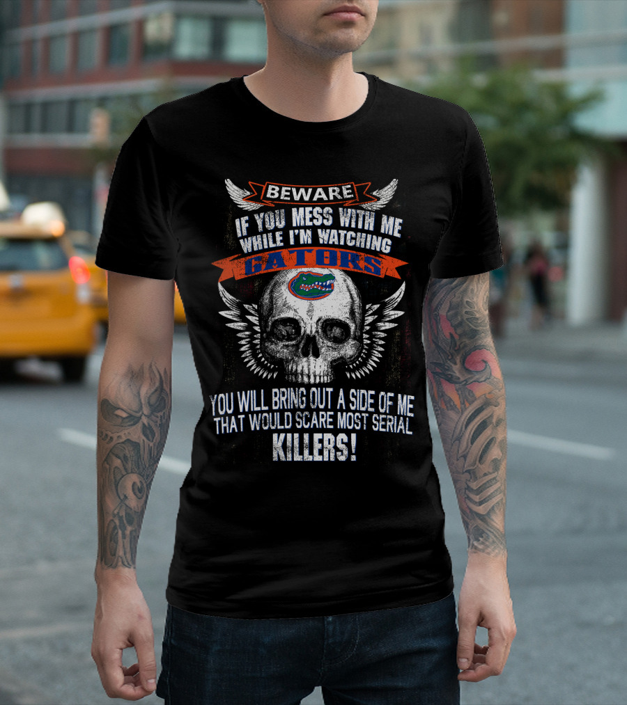 Beware If You Mess With Me While I'm Watching Florida Gators Skull Wings You Will Bring Out A Side Of Me That Would Scare Most Serial Killers T-Shirt