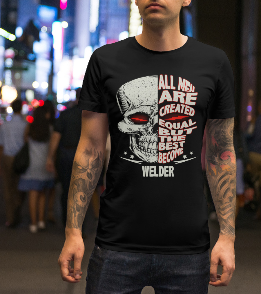 Skull Graphic All Men Are Created Equal But The Best Become Welder T-Shirt