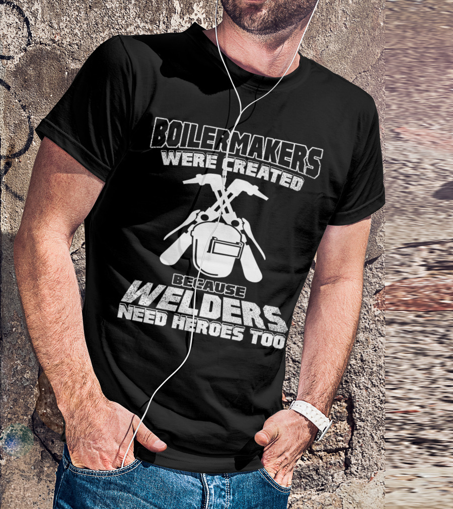 Boilermakers Were Created Because Welders Need Heroes Too Welding Mask And Torch T-Shirt