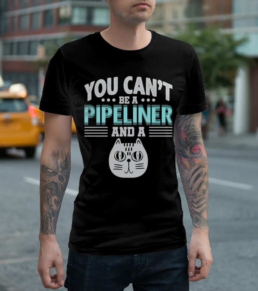 You Can't Be A Pipeliner And A Cat T-Shirt