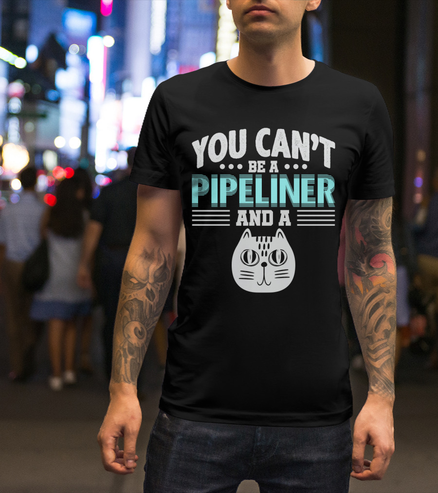 You Can't Be A Pipeliner And A Cat T-Shirt