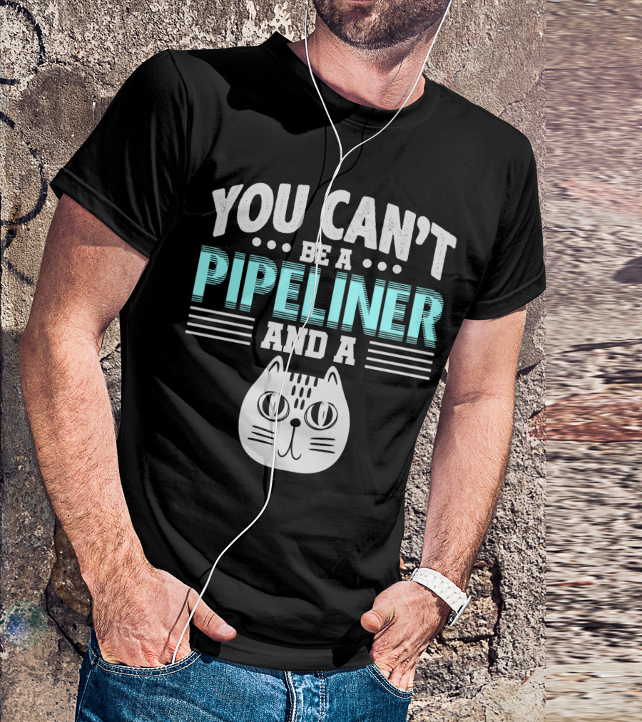 You Can't Be A Pipeliner And A Cat T-Shirt