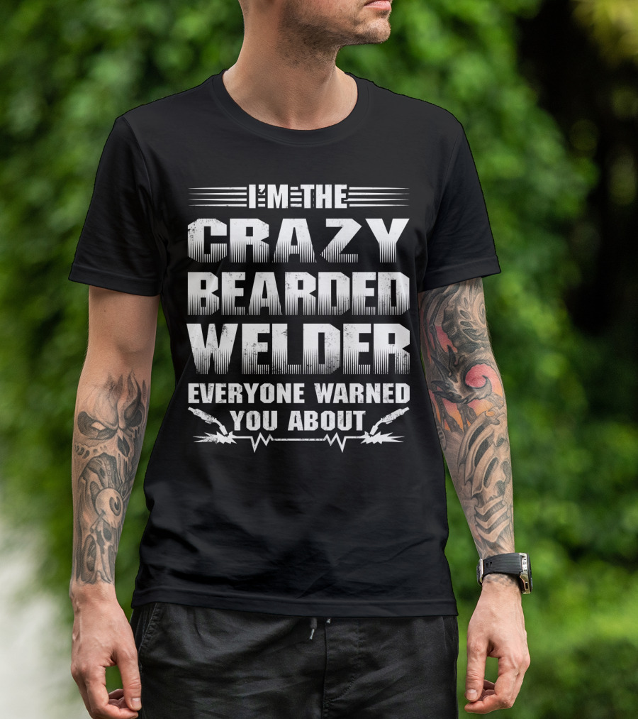 I'm The Crazy Bearded Welder Everyone Warned You About T-Shirt