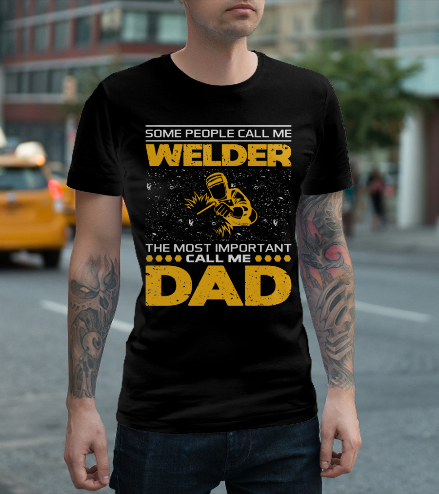 Some People Call Me Welder The Most Important Call Me Dad Welding Design With Yellow Graphics T-Shirt