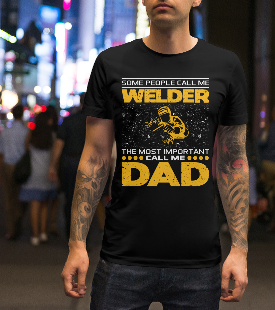 Some People Call Me Welder The Most Important Call Me Dad Welding Design With Yellow Graphics T-Shirt
