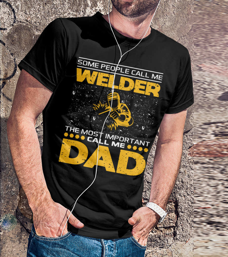 Some People Call Me Welder The Most Important Call Me Dad Welding Design With Yellow Graphics T-Shirt