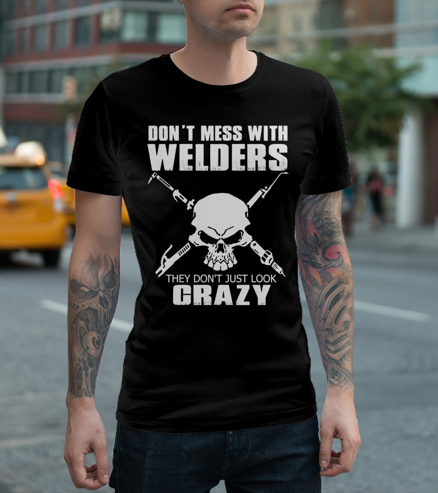 Don't Mess With Welders They Don't Just Look Crazy Skull And Tools T-Shirt