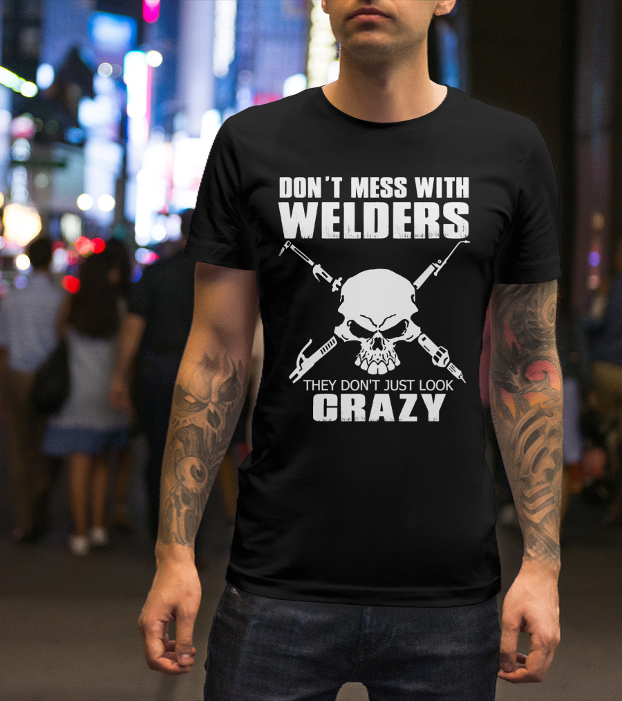 Don't Mess With Welders They Don't Just Look Crazy Skull And Tools T-Shirt