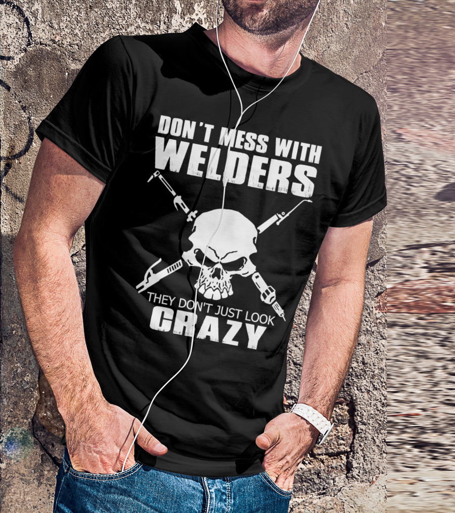 Don't Mess With Welders They Don't Just Look Crazy Skull And Tools T-Shirt