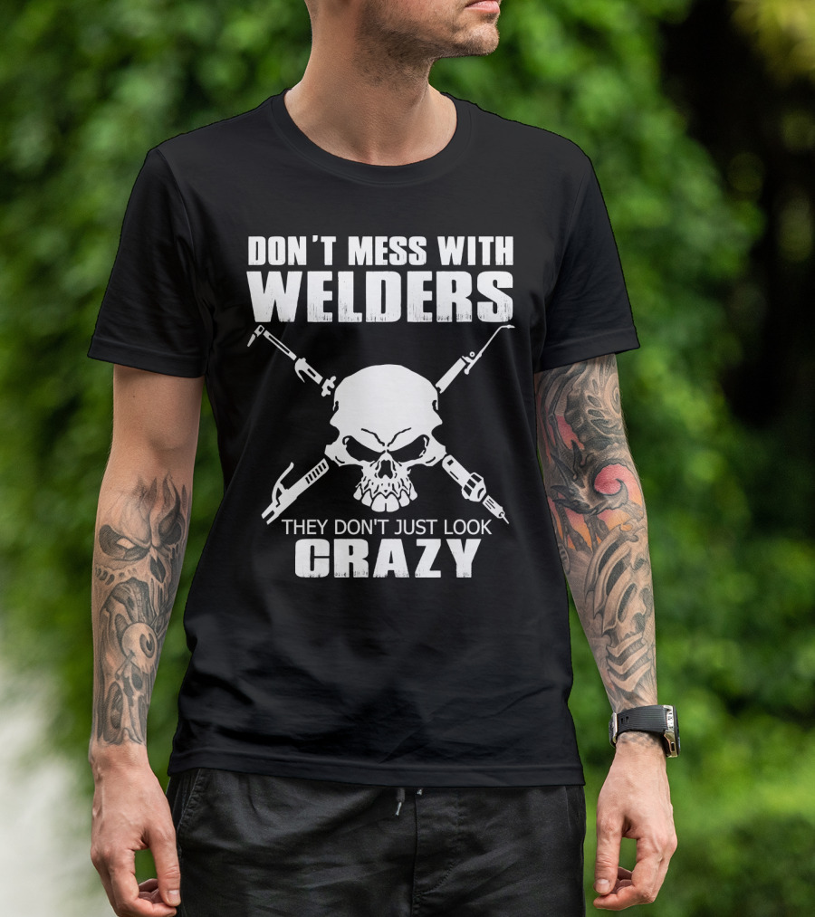 Don't Mess With Welders They Don't Just Look Crazy Skull And Tools T-Shirt