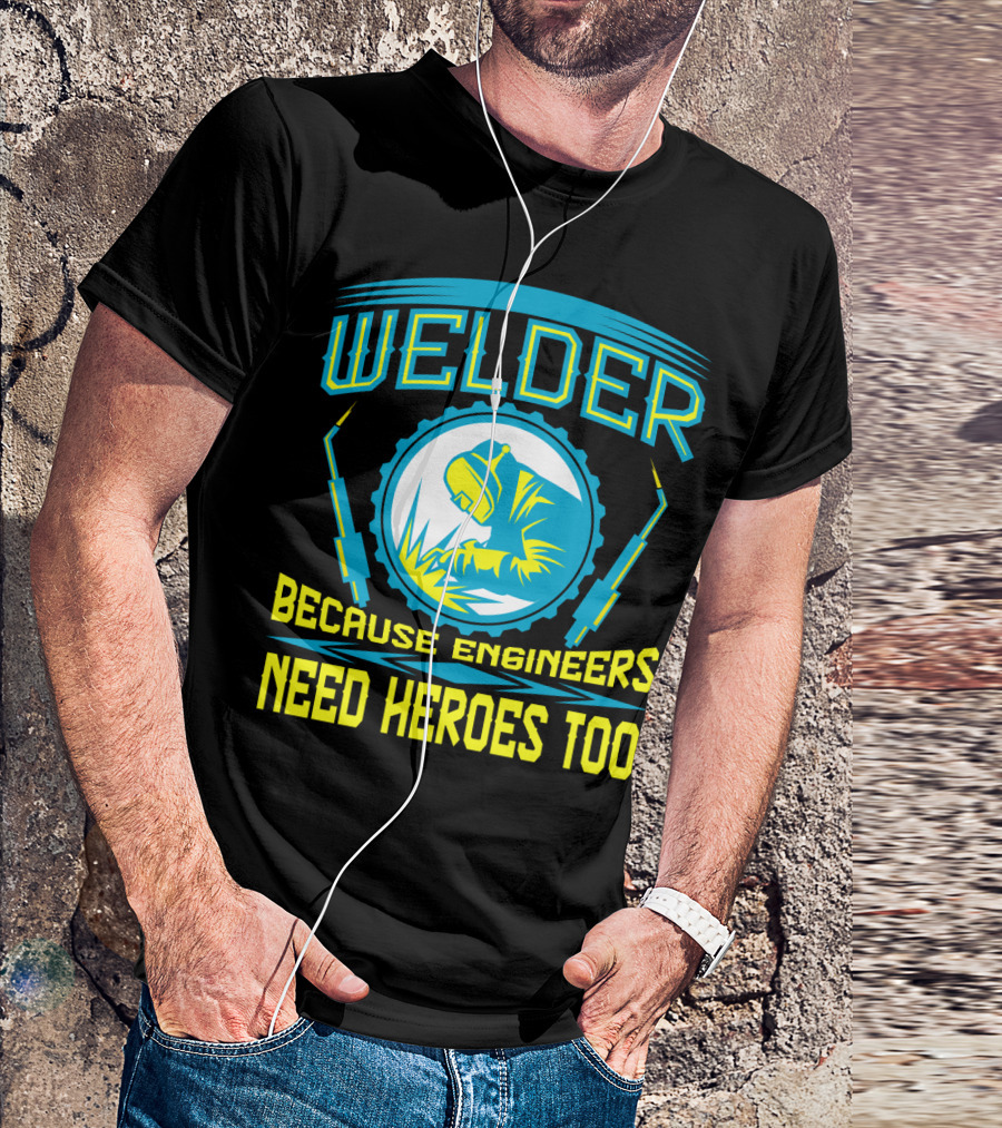 Welder Because Engineers Need Heroes Too Welding Fabricators T-Shirt