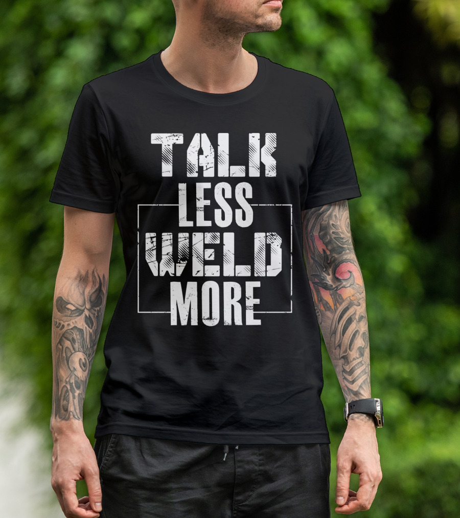 Talk Less Weld More Funny Welder Phrase Welding Humor T-Shirt
