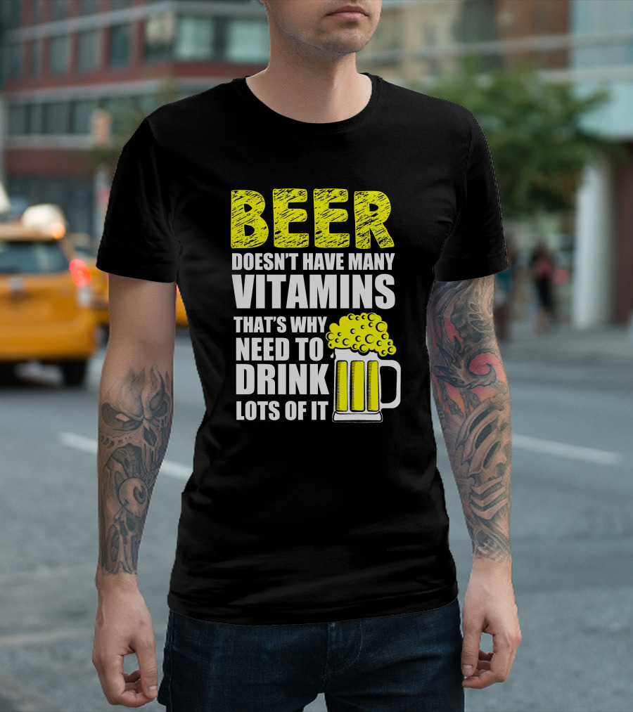 Beer Doesn't Have Many Vitamins That's Why Need To Drink Lots Of It T-Shirt