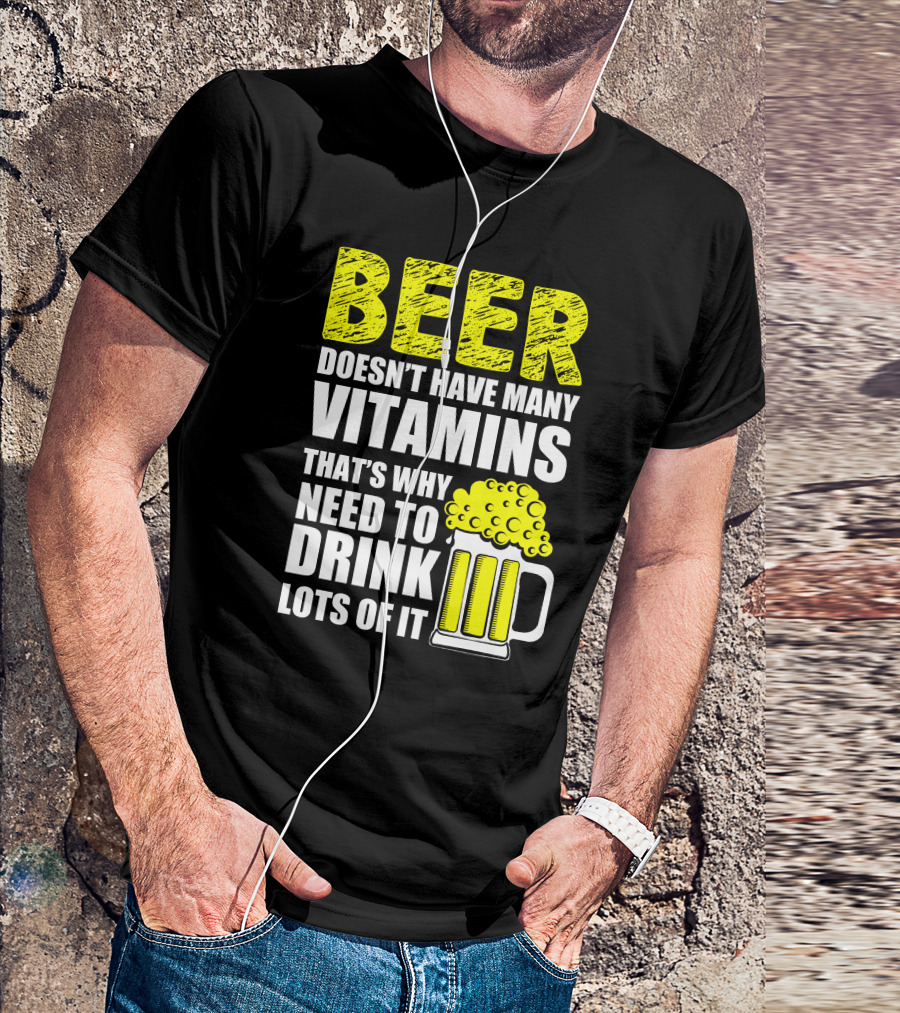 Beer Doesn't Have Many Vitamins That's Why Need To Drink Lots Of It T-Shirt