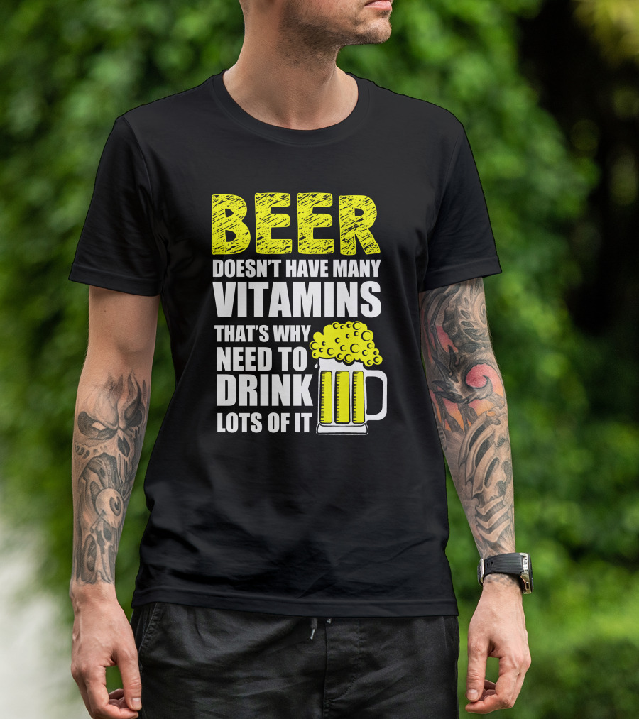 Beer Doesn't Have Many Vitamins That's Why Need To Drink Lots Of It T-Shirt