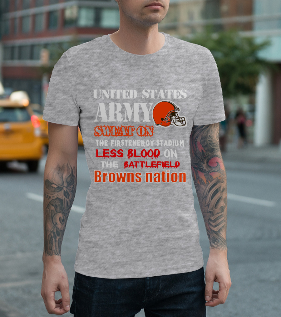 United States Army Sweat On The Firstenergy Stadium Less Blood On The Battlefield Browns Nation T-Shirt