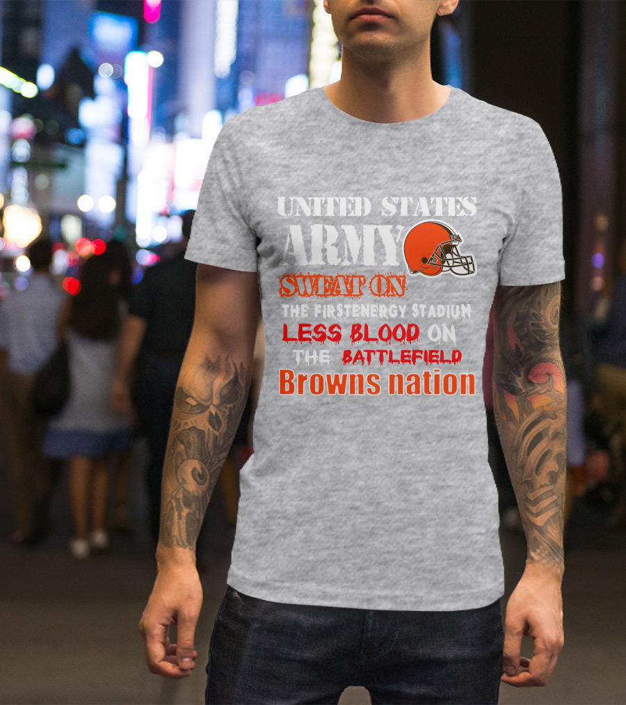 United States Army Sweat On The Firstenergy Stadium Less Blood On The Battlefield Browns Nation T-Shirt