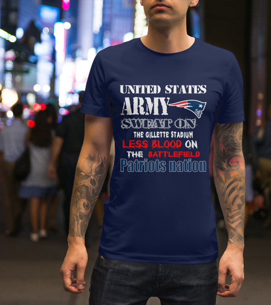 United States Army Sweat On The Gillette Stadium Less Blood On The Battlefield Patriots Nation T-Shirt