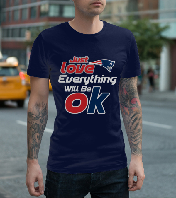 New England Patriots Just Love Everything Will Be Ok T-Shirt