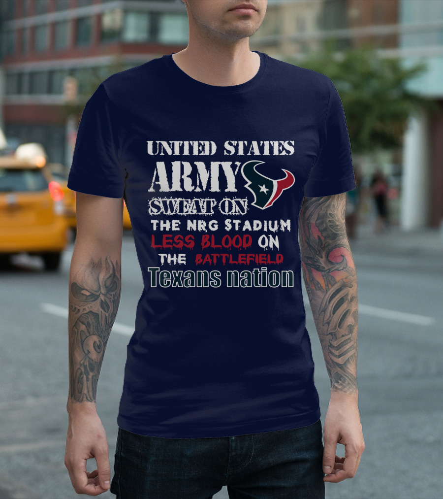 United States Army Sweat On The Nrg Stadium Less Blood On The Battlefield Texans Nation T-Shirt