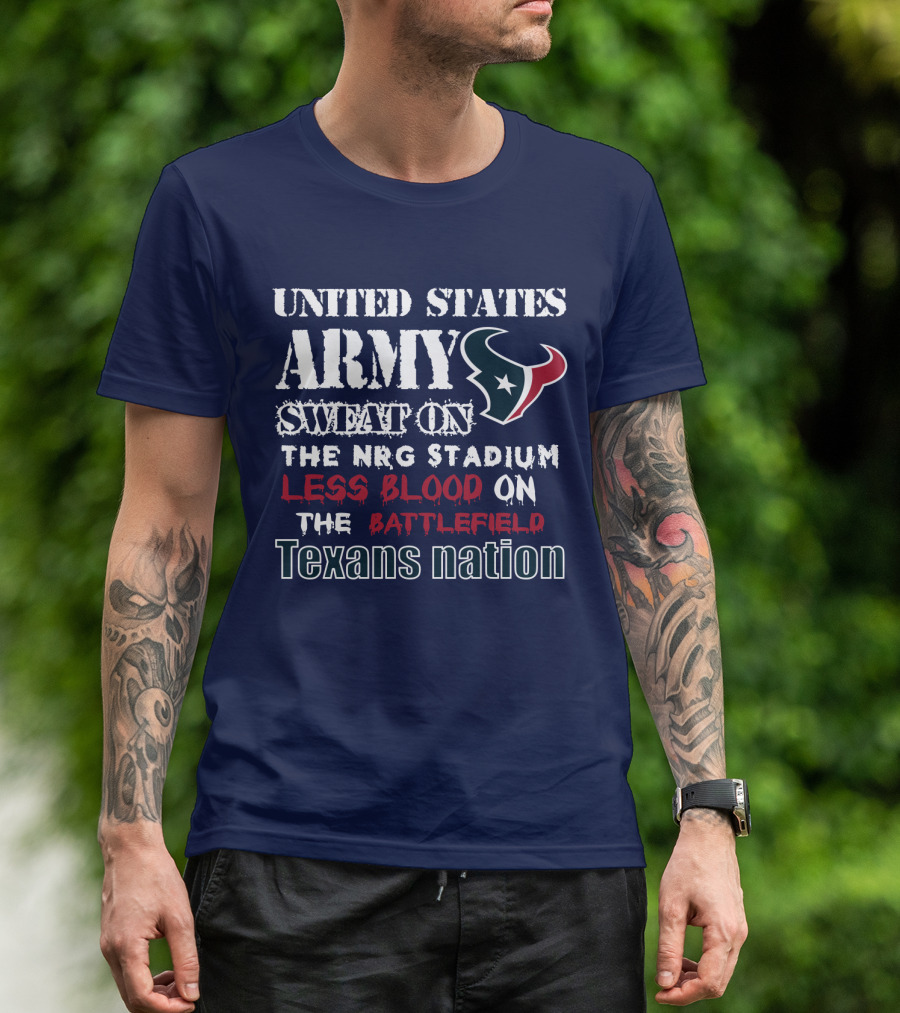 United States Army Sweat On The Nrg Stadium Less Blood On The Battlefield Texans Nation T-Shirt