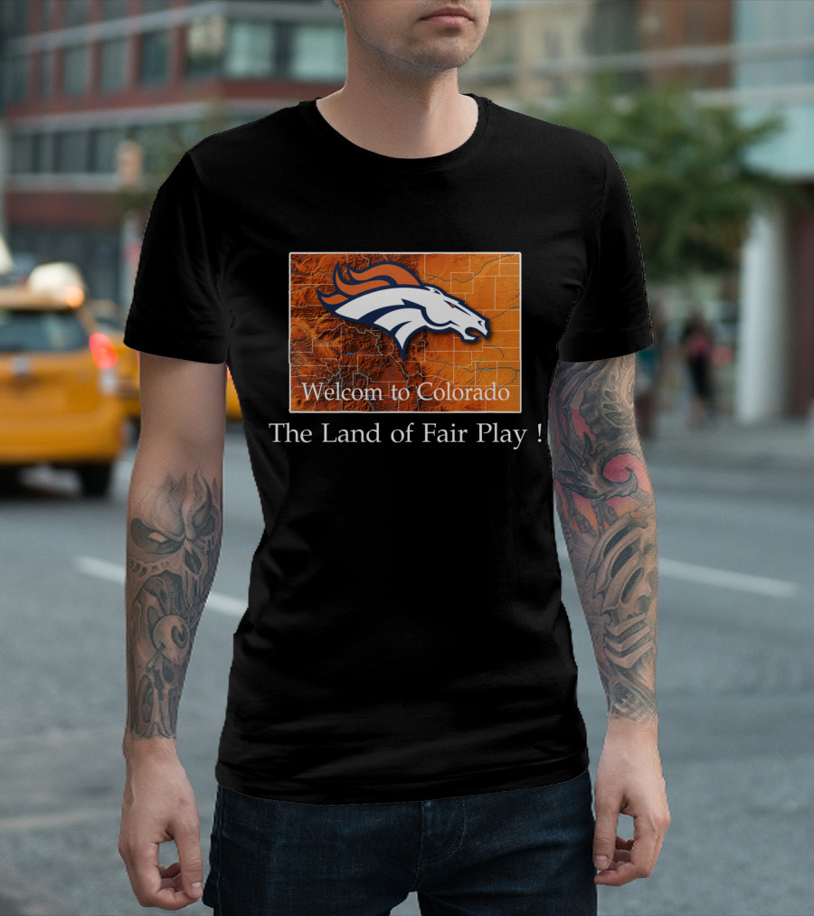 Welcome To Colorado Broncos The Land Of Fair Play T-Shirt