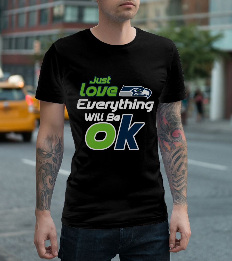 Just Love Everything Will Be Ok Seattle Seahawks T-Shirt