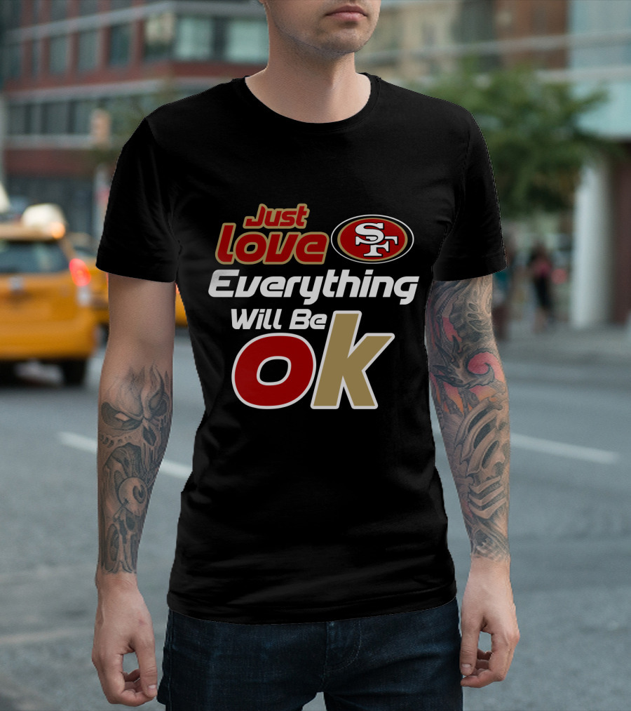 Just Love 49ers Everything Will Be Ok T-Shirt