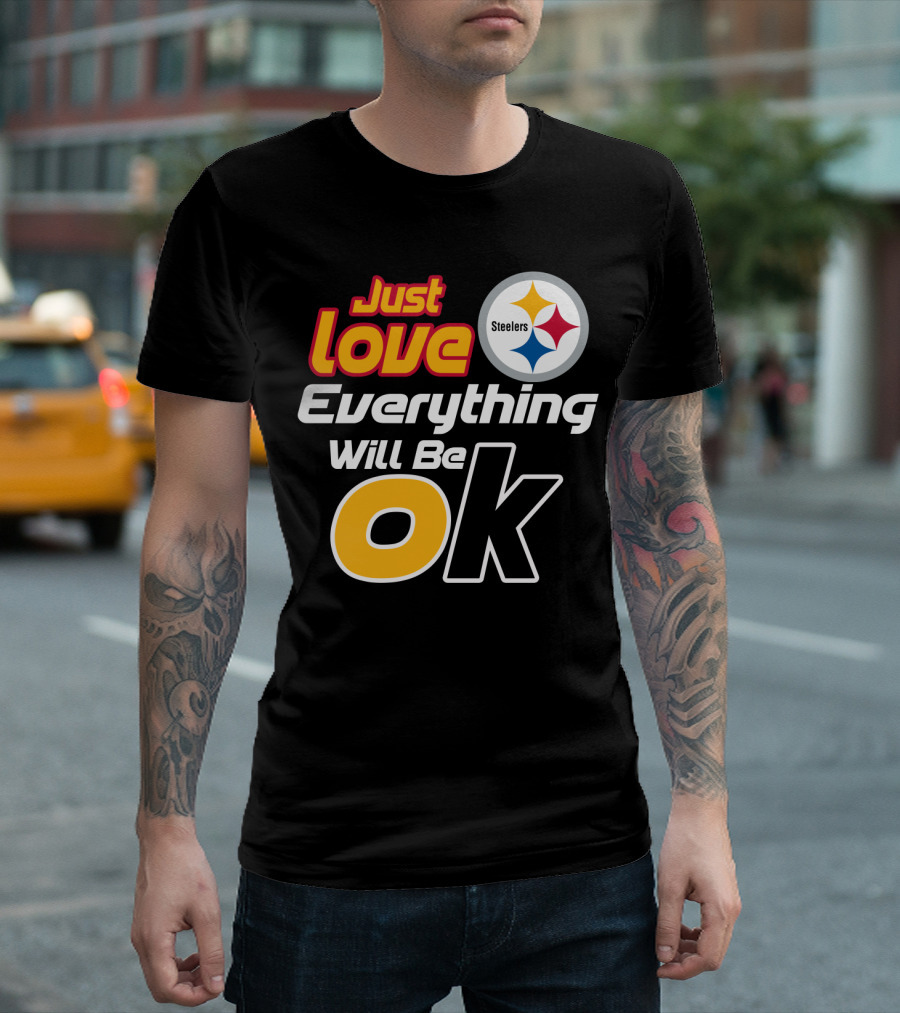 Just Love Everything Will Be Ok Steelers T-Shirt