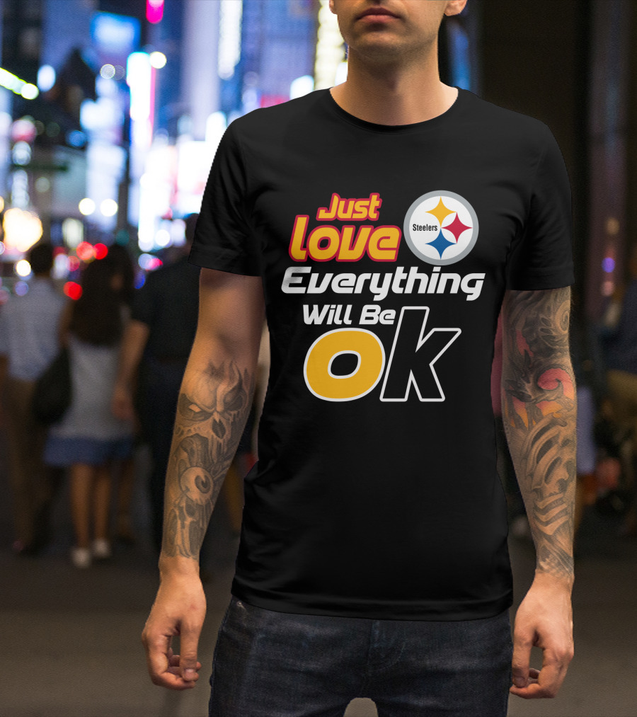 Just Love Everything Will Be Ok Steelers T-Shirt