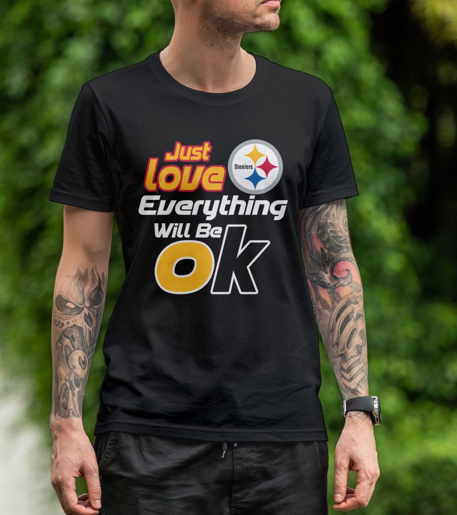 Just Love Everything Will Be Ok Steelers T-Shirt