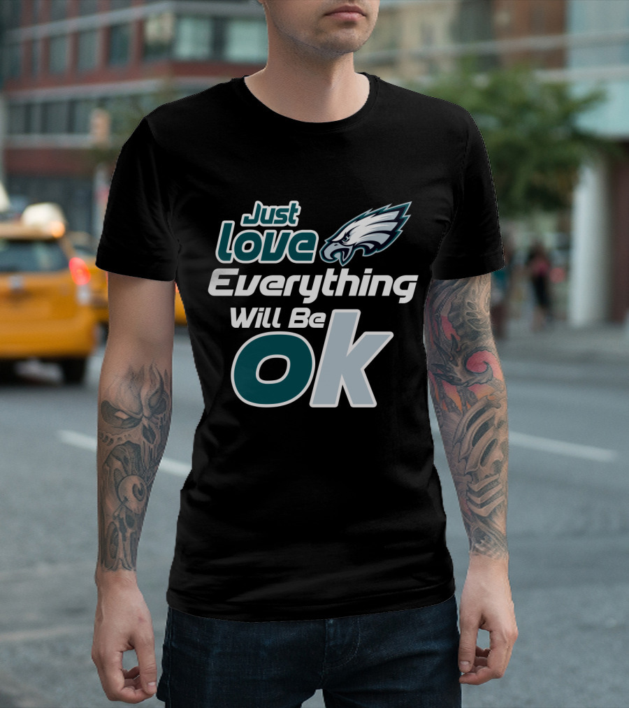 Just Love Everything Will Be Ok Philadelphia Eagles T-Shirt