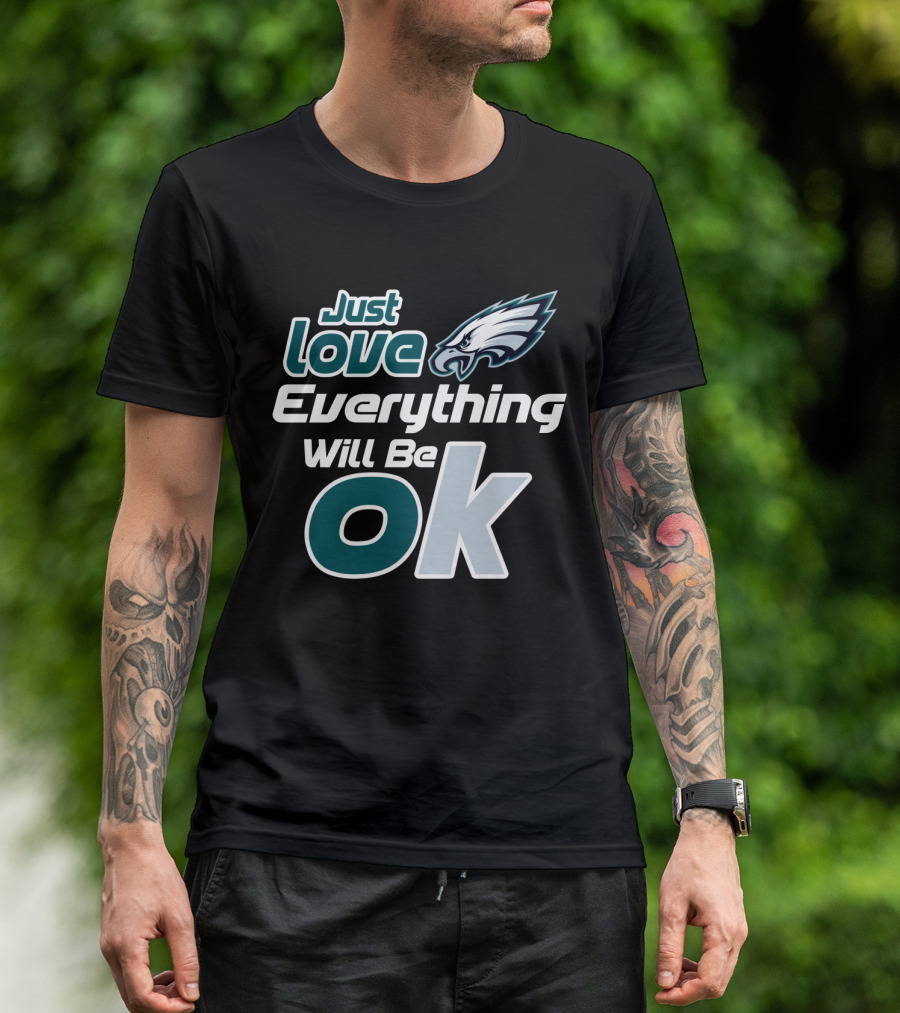 Just Love Everything Will Be Ok Philadelphia Eagles T-Shirt