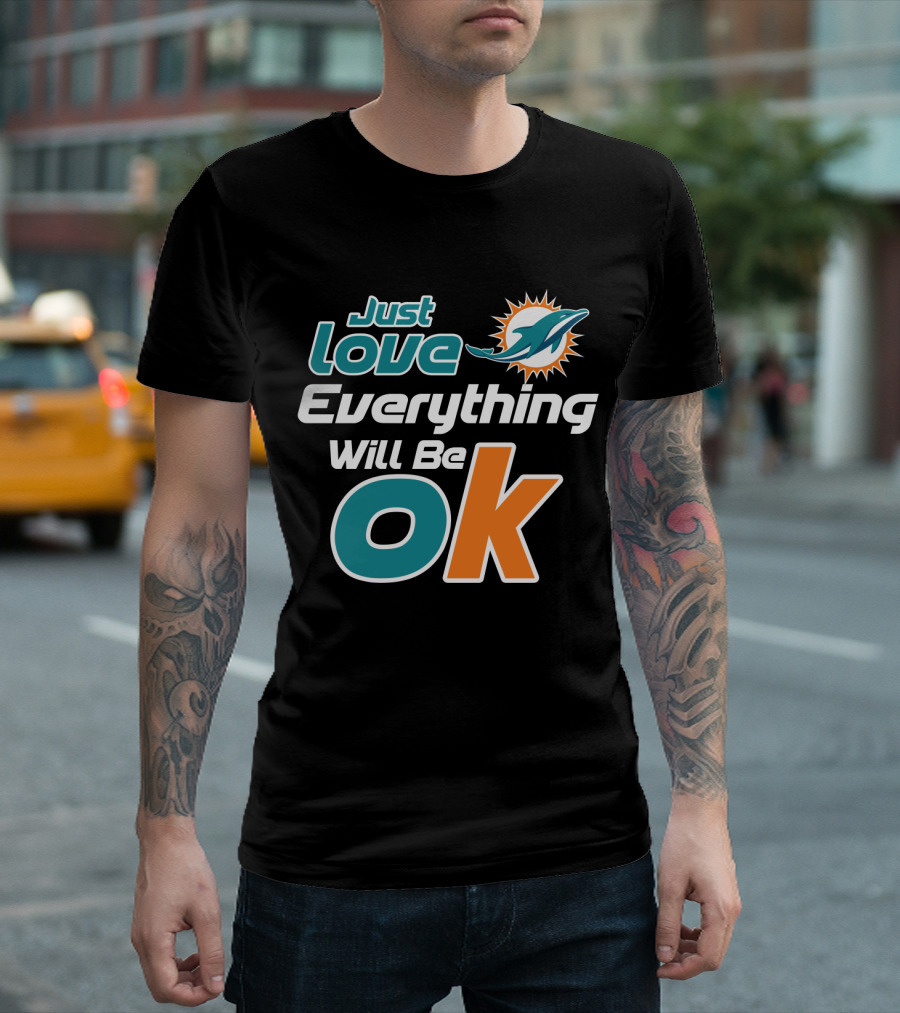 Just Love Everything Will Be Ok Miami Dolphins T-Shirt