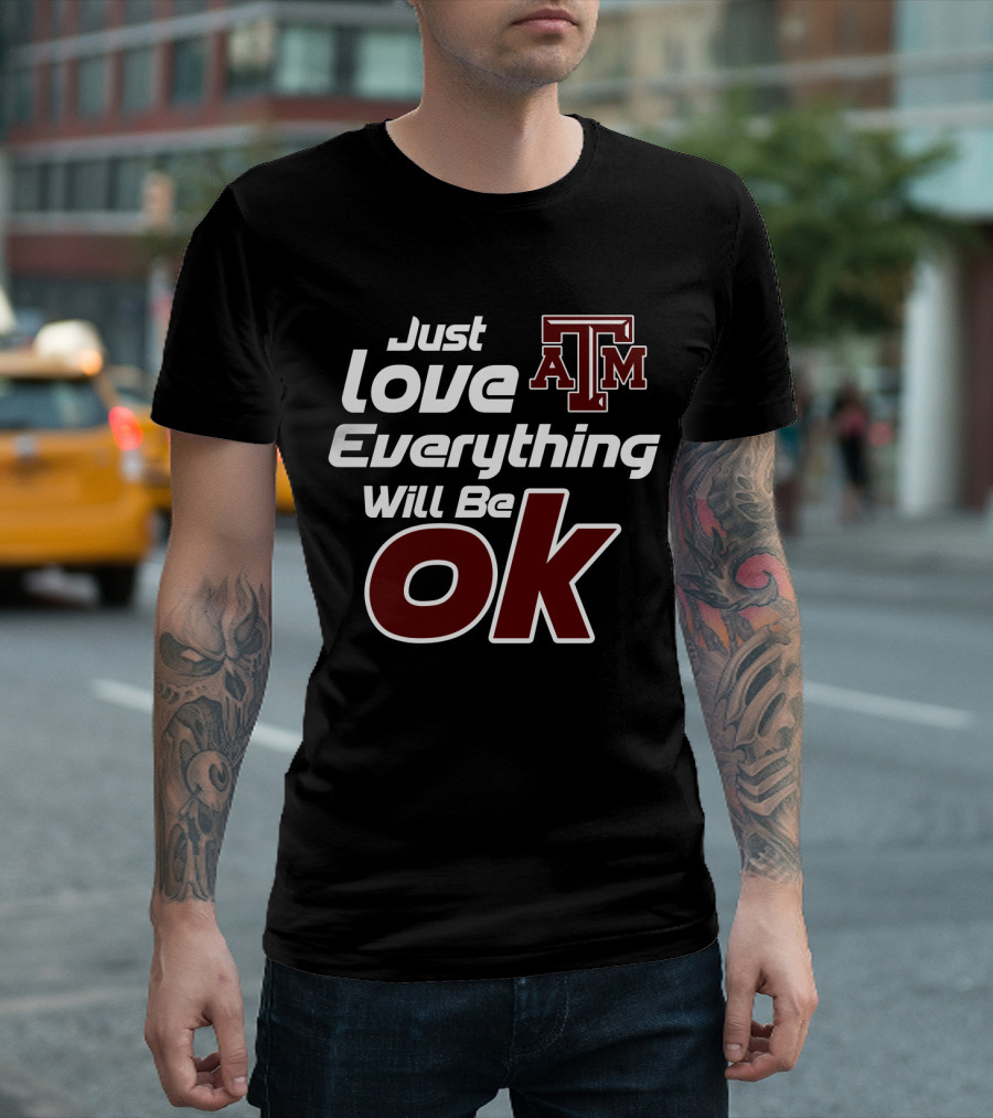 Just Love Everything Will Be Ok Texas Am Aggies T-Shirt