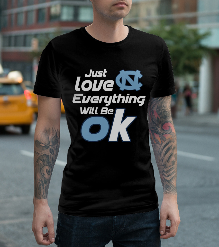 Just Love Everything Will Be Ok North Carolina Tar Heels T-Shirt