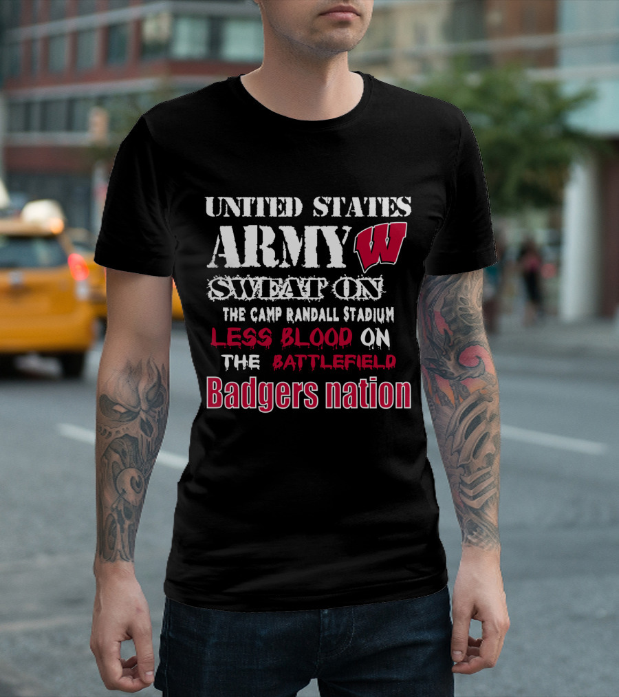 United States Army W Sweat On The Camp Randall Stadium Less Blood On The Battlefield Badgers Nation T-Shirt
