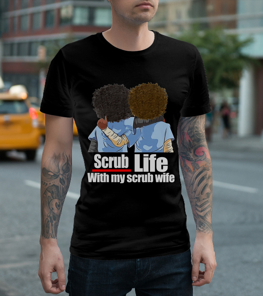 Scrub Life With My Scrub Wife T-Shirt