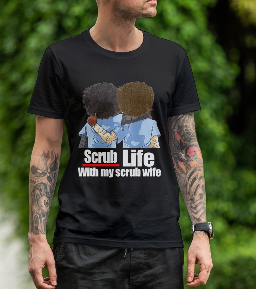 Scrub Life With My Scrub Wife T-Shirt