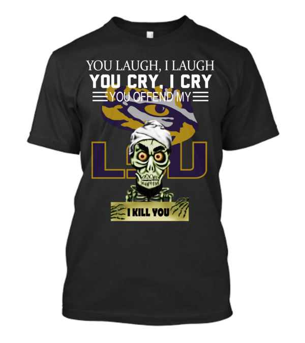 You Laugh You Cry You Offend Lsu I Kill You T-Shirt