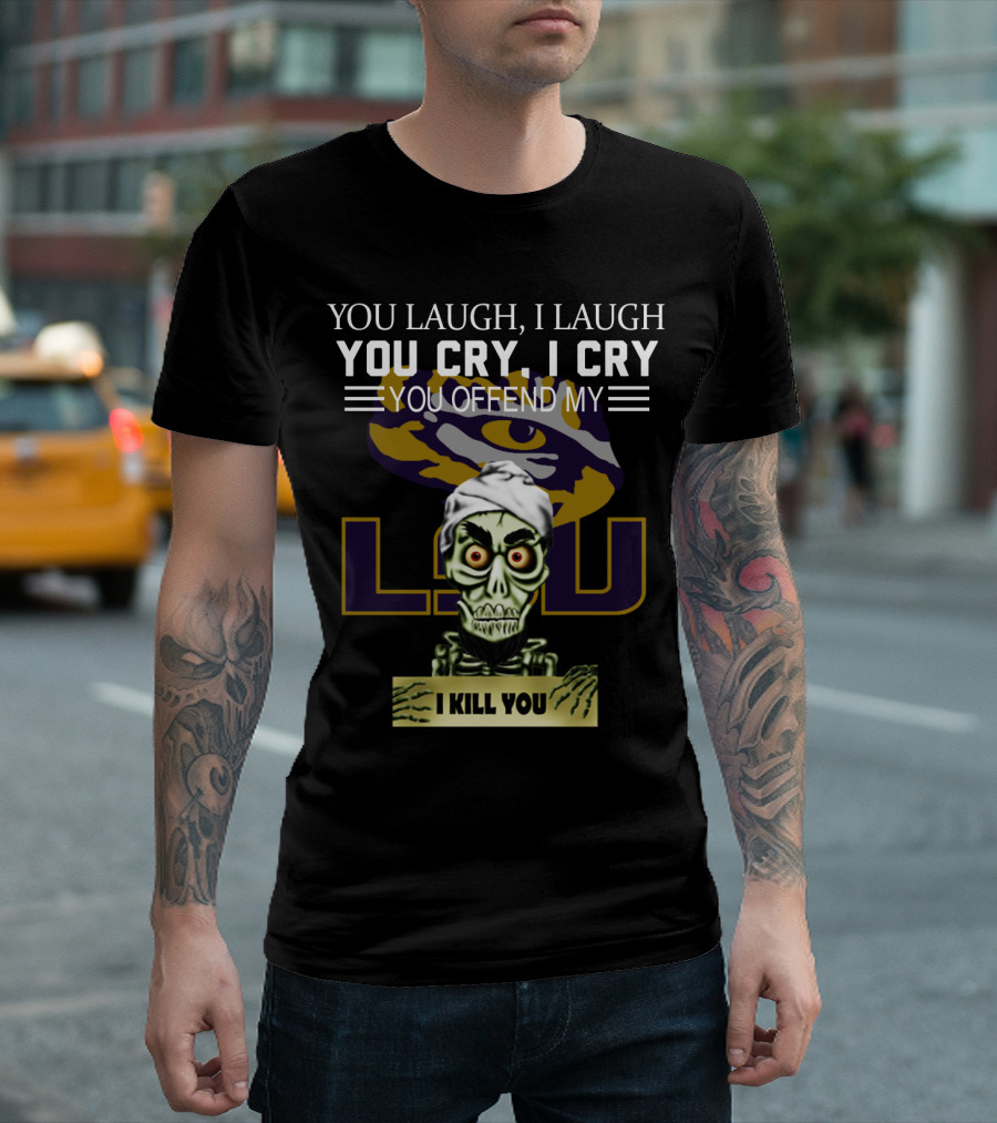 You Laugh You Cry You Offend Lsu I Kill You T-Shirt