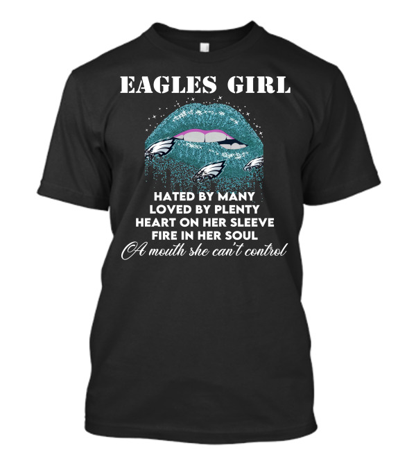 Eagles Girl Hated By Many Loved By Plenty Heart On Her Sleeve Fire In Her Soul A Mouth She Can't Control T-Shirt