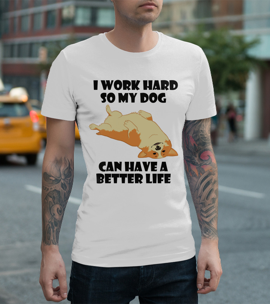 I Work Hard So My Welsh Corgi Dog Can Have a Better Life T-Shirt