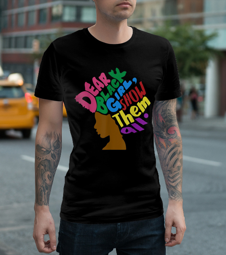 Dear Black Girl Show Them All Black Girl Magic Grl Pwr Silhouette Afro T-Shirt